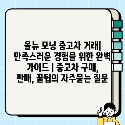 올뉴 모닝 중고차 거래| 만족스러운 경험을 위한 완벽 가이드 | 중고차 구매, 판매, 꿀팁