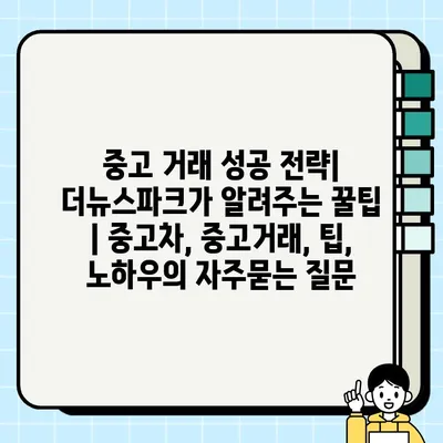 중고 거래 성공 전략| 더뉴스파크가 알려주는 꿀팁 | 중고차, 중고거래, 팁, 노하우