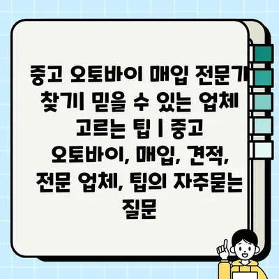 중고 오토바이 매입 전문가 찾기| 믿을 수 있는 업체 고르는 팁 | 중고 오토바이, 매입, 견적, 전문 업체, 팁