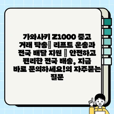 가와사키 Z1000 중고 거래 탁송| 리프트 운송과 전국 배달 지원 | 안전하고 편리한 전국 배송, 지금 바로 문의하세요!