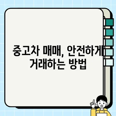 중고차 거래 안전 수거, 이렇게 하면 걱정 끝! | 중고차 매매, 안전 거래, 사기 예방, 수거 절차