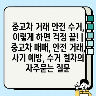 중고차 거래 안전 수거, 이렇게 하면 걱정 끝! | 중고차 매매, 안전 거래, 사기 예방, 수거 절차