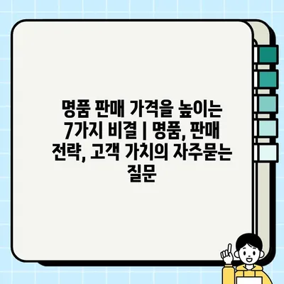 명품 판매 가격을 높이는 7가지 비결 | 명품, 판매 전략, 고객 가치