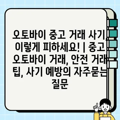 오토바이 중고 거래 사기, 이렇게 피하세요! | 중고 오토바이 거래, 안전 거래 팁, 사기 예방