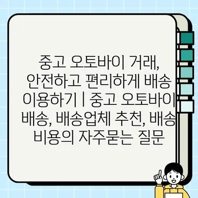 중고 오토바이 거래, 안전하고 편리하게 배송 이용하기 | 중고 오토바이 배송, 배송업체 추천, 배송 비용