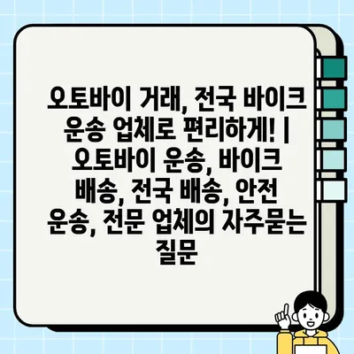 오토바이 거래, 전국 바이크 운송 업체로 편리하게! | 오토바이 운송, 바이크 배송, 전국 배송, 안전 운송, 전문 업체