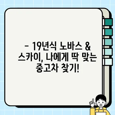 중고차 거래| 노바스 210 & 스카이 19년식, 꼼꼼히 살펴보는 가이드 | 중고차 구매, 노바스, 스카이, 19년식, 가격, 성능, 주의사항