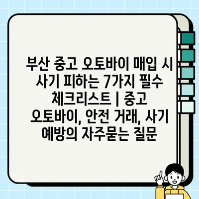 부산 중고 오토바이 매입 시 사기 피하는 7가지 필수 체크리스트 | 중고 오토바이, 안전 거래, 사기 예방