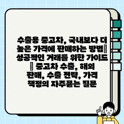 수출용 중고차, 국내보다 더 높은 가격에 판매하는 방법| 성공적인 거래를 위한 가이드 | 중고차 수출, 해외 판매, 수출 전략, 가격 책정