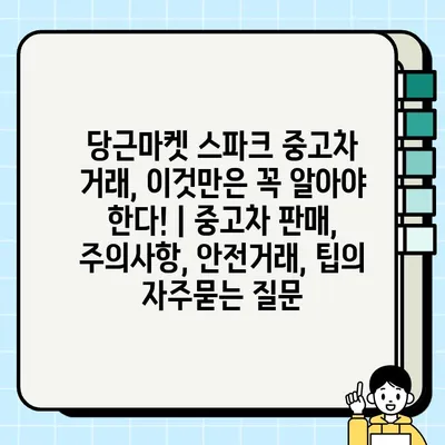 당근마켓 스파크 중고차 거래, 이것만은 꼭 알아야 한다! | 중고차 판매, 주의사항, 안전거래, 팁