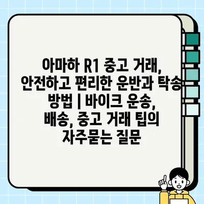 아마하 R1 중고 거래, 안전하고 편리한 운반과 탁송 방법 | 바이크 운송, 배송, 중고 거래 팁