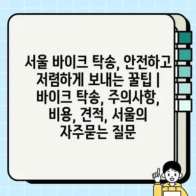 서울 바이크 탁송, 안전하고 저렴하게 보내는 꿀팁 | 바이크 탁송, 주의사항, 비용, 견적, 서울