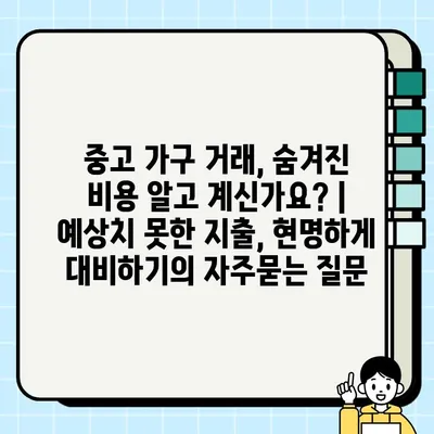 중고 가구 거래, 숨겨진 비용 알고 계신가요? | 예상치 못한 지출, 현명하게 대비하기