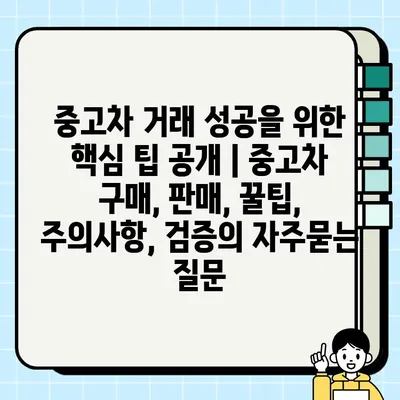 중고차 거래 성공을 위한 핵심 팁 공개 | 중고차 구매, 판매, 꿀팁, 주의사항, 검증