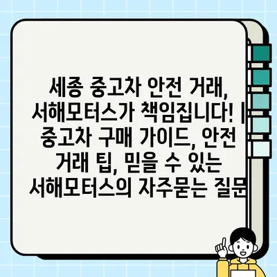 세종 중고차 안전 거래, 서해모터스가 책임집니다! | 중고차 구매 가이드, 안전 거래 팁, 믿을 수 있는 서해모터스