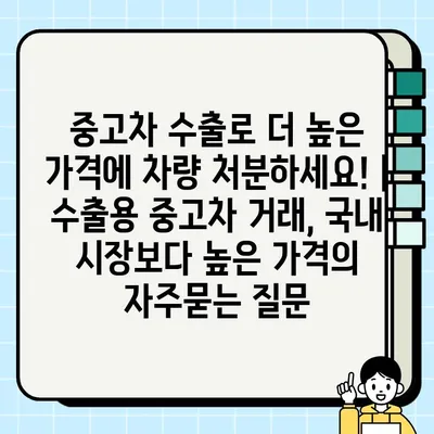 중고차 수출로 더 높은 가격에 차량 처분하세요! | 수출용 중고차 거래, 국내 시장보다 높은 가격