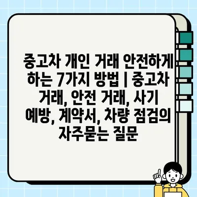 중고차 개인 거래 안전하게 하는 7가지 방법 | 중고차 거래, 안전 거래, 사기 예방, 계약서, 차량 점검