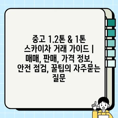 중고 1.2톤 & 1톤 스카이차 거래 가이드 | 매매, 판매, 가격 정보, 안전 점검, 꿀팁