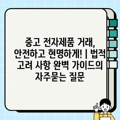 중고 전자제품 거래, 안전하고 현명하게! | 법적 고려 사항 완벽 가이드