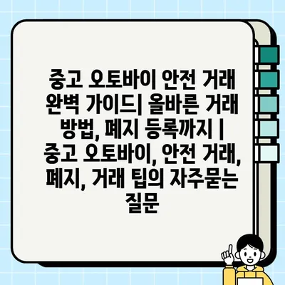 중고 오토바이 안전 거래 완벽 가이드| 올바른 거래 방법, 폐지 등록까지 | 중고 오토바이, 안전 거래, 폐지, 거래 팁