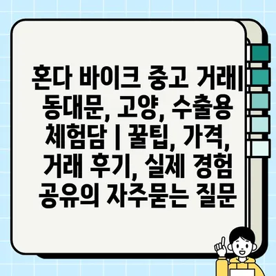 혼다 바이크 중고 거래| 동대문, 고양, 수출용 체험담 | 꿀팁, 가격, 거래 후기, 실제 경험 공유