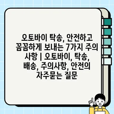 오토바이 탁송, 안전하고 꼼꼼하게 보내는 7가지 주의 사항 | 오토바이, 탁송, 배송, 주의사항, 안전