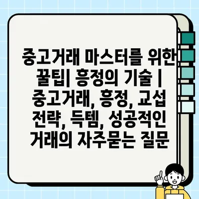 중고거래 마스터를 위한 꿀팁| 흥정의 기술 | 중고거래, 흥정, 교섭 전략, 득템, 성공적인 거래