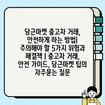 당근마켓 중고차 거래, 안전하게 하는 방법| 주의해야 할 5가지 위험과 해결책 | 중고차 거래, 안전 가이드, 당근마켓 팁