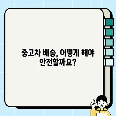 중고차 배송, 안전하고 저렴하게 보내는 꿀팁 |  중고차 배송, 운송, 견적, 비용, 주의사항