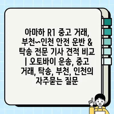 아마하 R1 중고 거래, 부천~인천 안전 운반 & 탁송 전문 기사 견적 비교 | 오토바이 운송, 중고 거래, 탁송, 부천, 인천