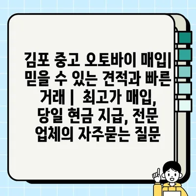 김포 중고 오토바이 매입| 믿을 수 있는 견적과 빠른 거래 |  최고가 매입, 당일 현금 지급, 전문 업체