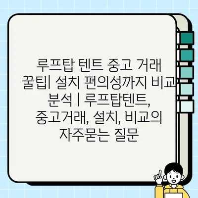 루프탑 텐트 중고 거래 꿀팁| 설치 편의성까지 비교 분석 | 루프탑텐트, 중고거래, 설치, 비교