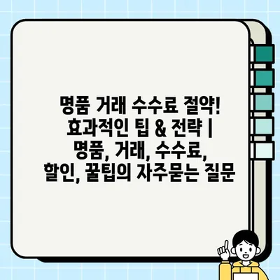 명품 거래 수수료 절약! 효과적인 팁 & 전략 | 명품, 거래, 수수료, 할인, 꿀팁