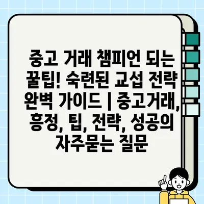 중고 거래 챔피언 되는 꿀팁! 숙련된 교섭 전략 완벽 가이드 | 중고거래, 흥정, 팁, 전략, 성공