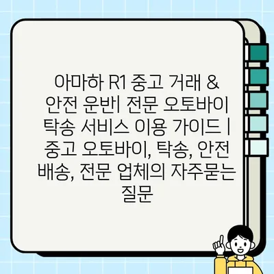 아마하 R1 중고 거래 & 안전 운반| 전문 오토바이 탁송 서비스 이용 가이드 | 중고 오토바이, 탁송, 안전 배송, 전문 업체