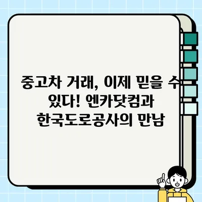 엔카닷컴, 한국도로공사와 손잡고 중고차 거래 개선| 더욱 투명하고 안전하게! | 중고차, 거래 개선, 엔카닷컴, 한국도로공사