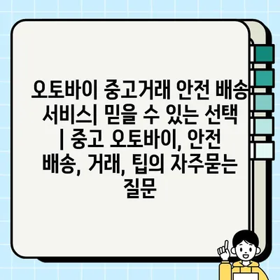 오토바이 중고거래 안전 배송 서비스| 믿을 수 있는 선택 | 중고 오토바이, 안전 배송, 거래, 팁