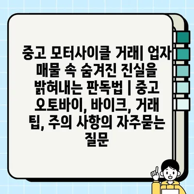 중고 모터사이클 거래| 업자 매물 속 숨겨진 진실을 밝혀내는 판독법 | 중고 오토바이, 바이크, 거래 팁, 주의 사항