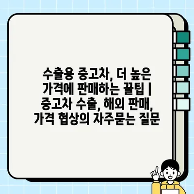 수출용 중고차, 더 높은 가격에 판매하는 꿀팁 | 중고차 수출, 해외 판매, 가격 협상