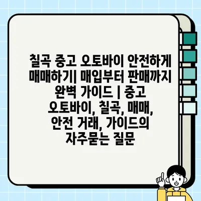 칠곡 중고 오토바이 안전하게 매매하기| 매입부터 판매까지 완벽 가이드 | 중고 오토바이, 칠곡, 매매, 안전 거래, 가이드