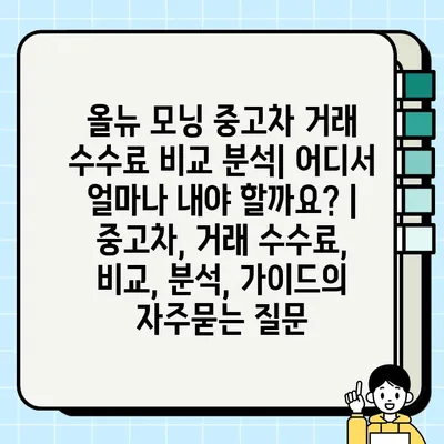 올뉴 모닝 중고차 거래 수수료 비교 분석| 어디서 얼마나 내야 할까요? | 중고차, 거래 수수료, 비교, 분석, 가이드