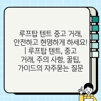 루프탑 텐트 중고 거래, 안전하고 현명하게 하세요! | 루프탑 텐트, 중고 거래, 주의 사항, 꿀팁, 가이드