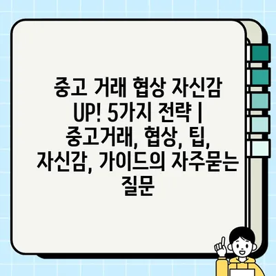 중고 거래 협상 자신감 UP! 5가지 전략 | 중고거래, 협상, 팁, 자신감, 가이드