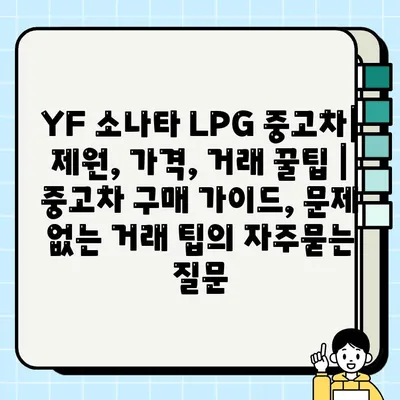 YF 소나타 LPG 중고차| 제원, 가격, 거래 꿀팁 | 중고차 구매 가이드, 문제 없는 거래 팁