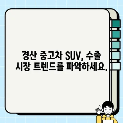 경산 중고차 SUV 수출 견적 극대화 전략 | 최고가 매각을 위한 실질적인 가이드