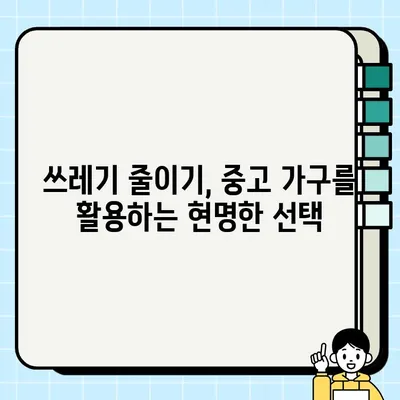 중고 가구로 시작하는 지속 가능한 라이프스타일| 자원 절약과 환경 보호를 위한 실천 가이드 | 친환경 소비, 가구 리폼, 폐기물 감소