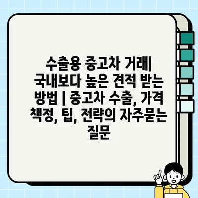 수출용 중고차 거래| 국내보다 높은 견적 받는 방법 | 중고차 수출, 가격 책정, 팁, 전략