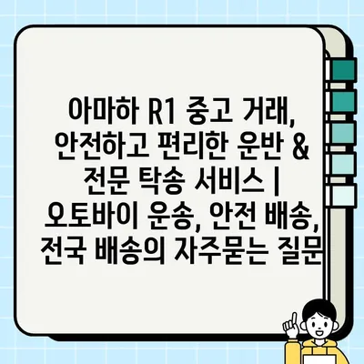 아마하 R1 중고 거래, 안전하고 편리한 운반 & 전문 탁송 서비스 | 오토바이 운송, 안전 배송, 전국 배송