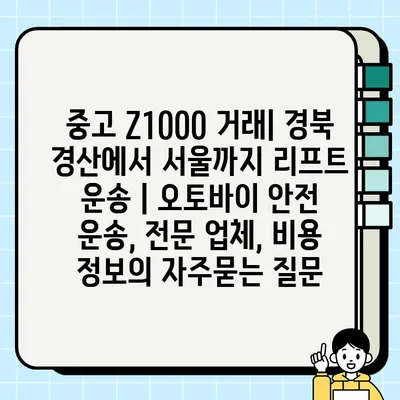 중고 Z1000 거래| 경북 경산에서 서울까지 리프트 운송 | 오토바이 안전 운송, 전문 업체, 비용 정보