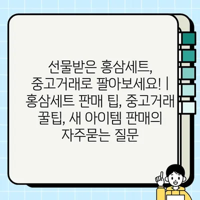 선물받은 홍삼세트, 중고거래로 팔아보세요! | 홍삼세트 판매 팁, 중고거래 꿀팁, 새 아이템 판매